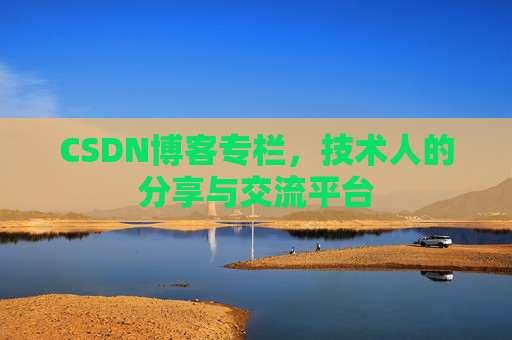 CSDN博客专栏，技术人的分享与交流平台